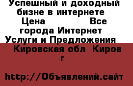 Успешный и доходный бизне в интернете › Цена ­ 100 000 - Все города Интернет » Услуги и Предложения   . Кировская обл.,Киров г.